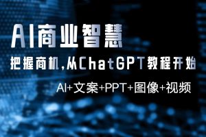 (0303AI-03期)-ChatGPT商业智慧【AI+文案+PPT+图像+视频】